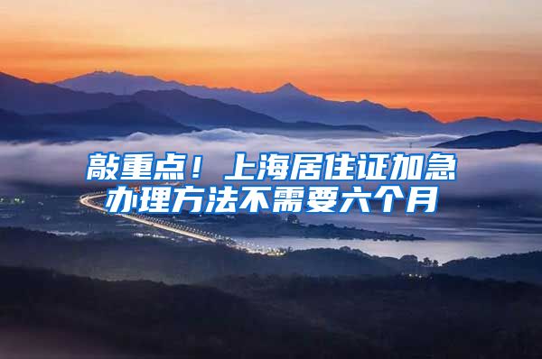 敲重点！上海居住证加急办理方法不需要六个月