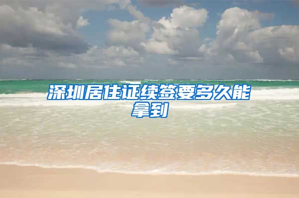 深圳居住证续签要多久能拿到