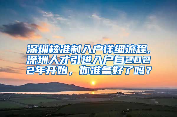 深圳核准制入户详细流程,深圳人才引进入户自2022年开始，你准备好了吗？