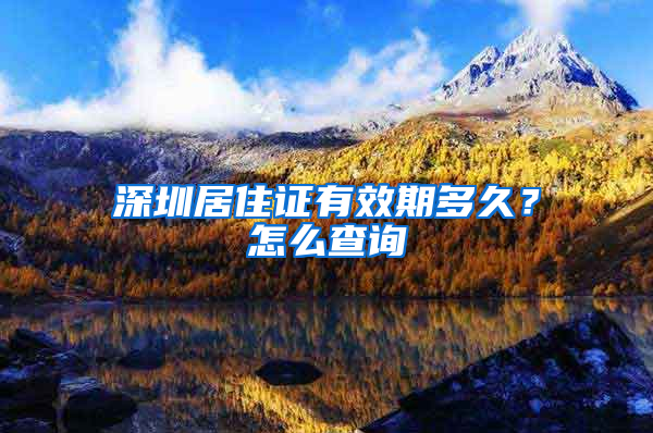 深圳居住证有效期多久？怎么查询