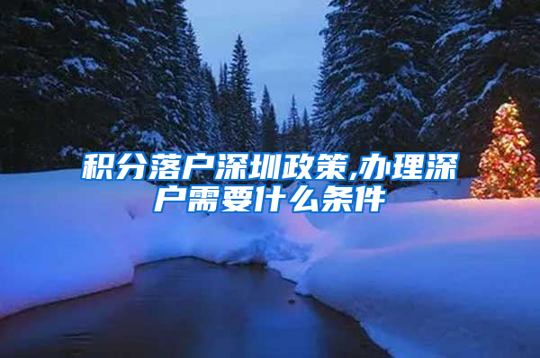 积分落户深圳政策,办理深户需要什么条件