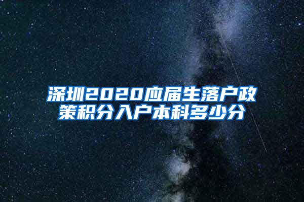 深圳2020应届生落户政策积分入户本科多少分