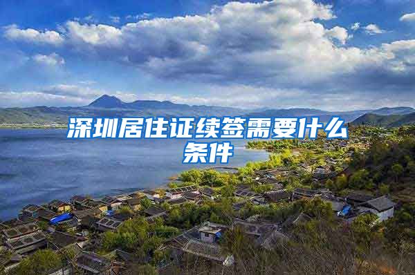 深圳居住证续签需要什么条件