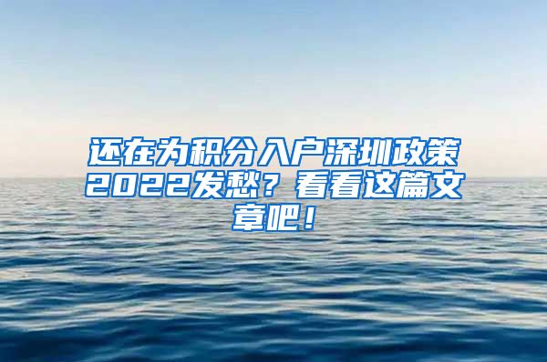 还在为积分入户深圳政策2022发愁？看看这篇文章吧！