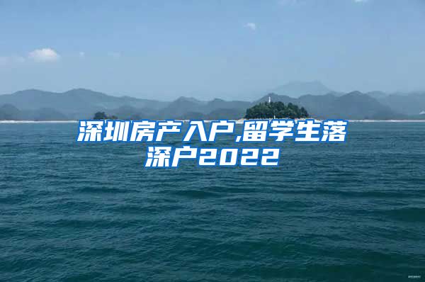 深圳房产入户,留学生落深户2022