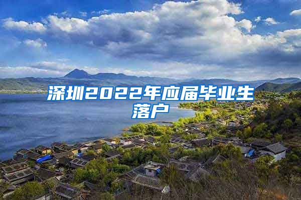 深圳2022年应届毕业生落户