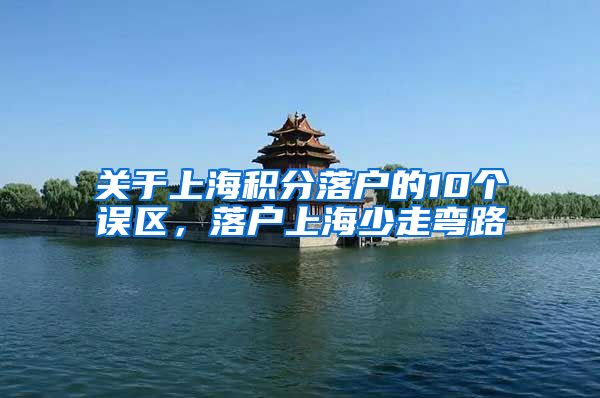 关于上海积分落户的10个误区，落户上海少走弯路