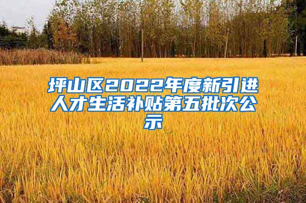 坪山区2022年度新引进人才生活补贴第五批次公示