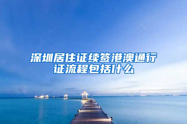 深圳居住证续签港澳通行证流程包括什么