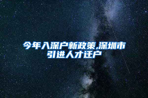今年入深户新政策,深圳市引进人才迁户