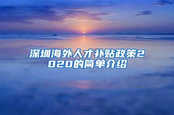深圳海外人才补贴政策2020的简单介绍