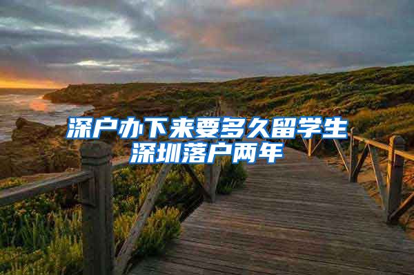 深户办下来要多久留学生深圳落户两年
