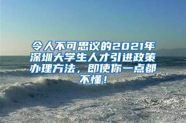 令人不可思议的2021年深圳大学生人才引进政策办理方法，即使你一点都不懂！