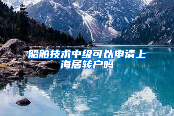 船舶技术中级可以申请上海居转户吗