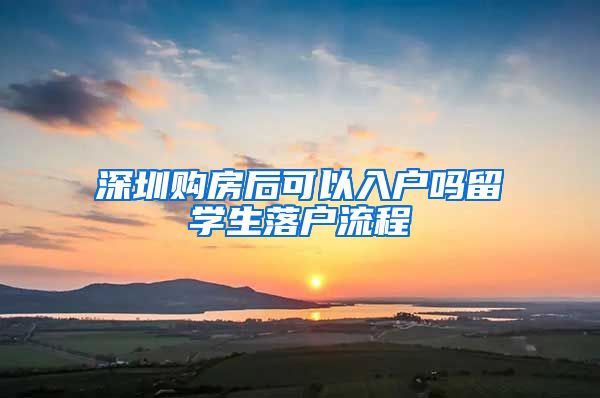 深圳购房后可以入户吗留学生落户流程