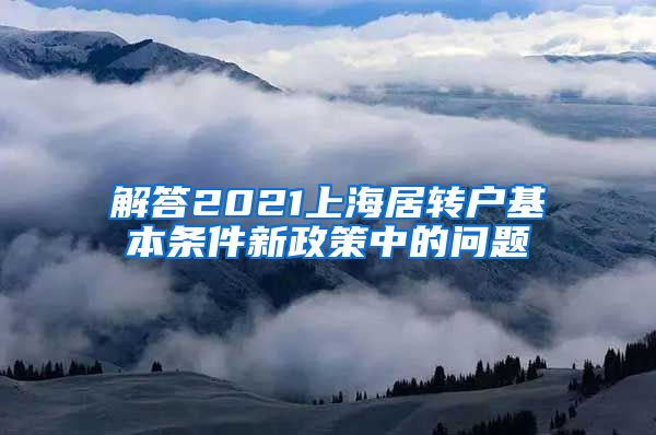 解答2021上海居转户基本条件新政策中的问题