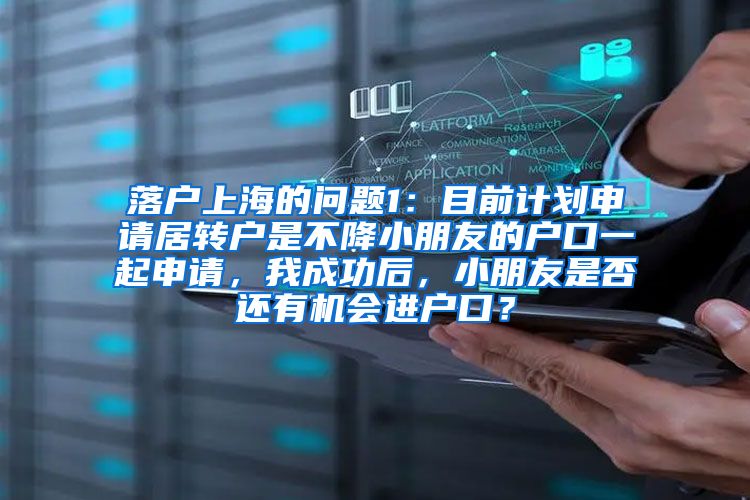 落户上海的问题1：目前计划申请居转户是不降小朋友的户口一起申请，我成功后，小朋友是否还有机会进户口？
