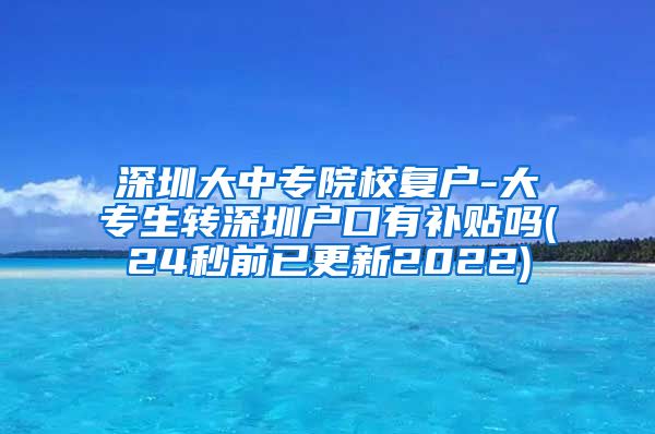 深圳大中专院校复户-大专生转深圳户口有补贴吗(24秒前已更新2022)