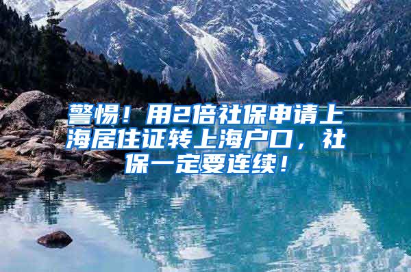 警惕！用2倍社保申请上海居住证转上海户口，社保一定要连续！