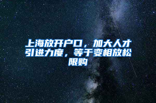 上海放开户口，加大人才引进力度，等于变相放松限购