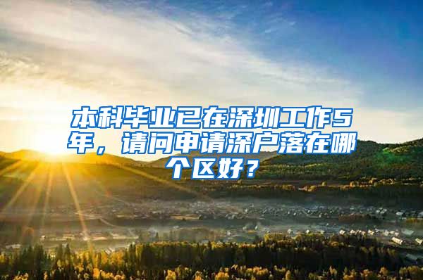 本科毕业已在深圳工作5年，请问申请深户落在哪个区好？