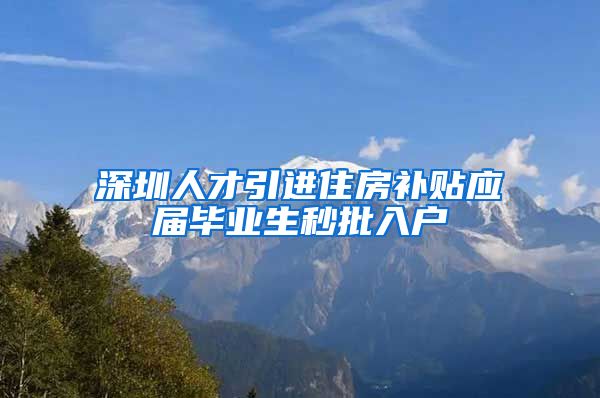 深圳人才引进住房补贴应届毕业生秒批入户