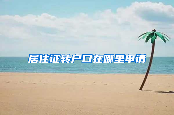 居住证转户口在哪里申请