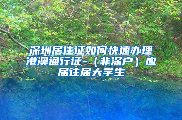 深圳居住证如何快速办理港澳通行证-（非深户）应届往届大学生