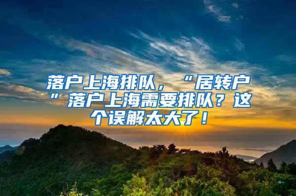 落户上海排队，“居转户”落户上海需要排队？这个误解太大了！