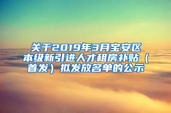 关于2019年3月宝安区本级新引进人才租房补贴（首发）拟发放名单的公示