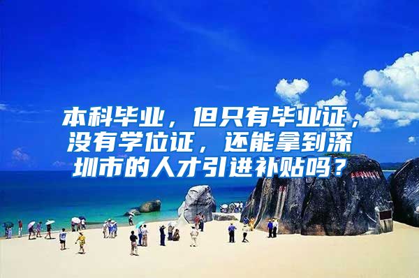 本科毕业，但只有毕业证，没有学位证，还能拿到深圳市的人才引进补贴吗？