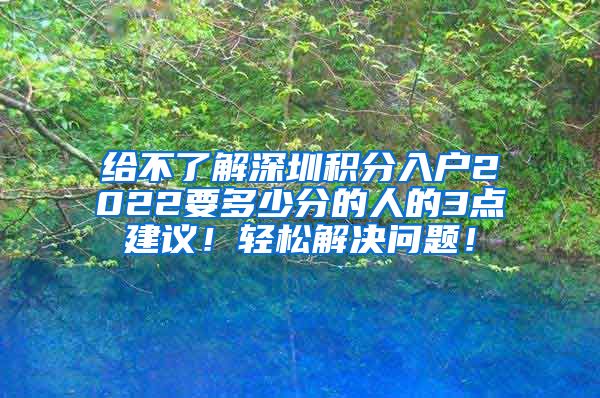 给不了解深圳积分入户2022要多少分的人的3点建议！轻松解决问题！