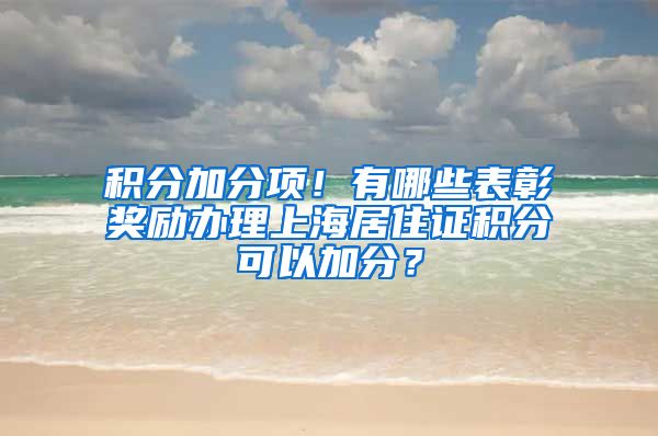 积分加分项！有哪些表彰奖励办理上海居住证积分可以加分？