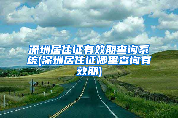 深圳居住证有效期查询系统(深圳居住证哪里查询有效期)