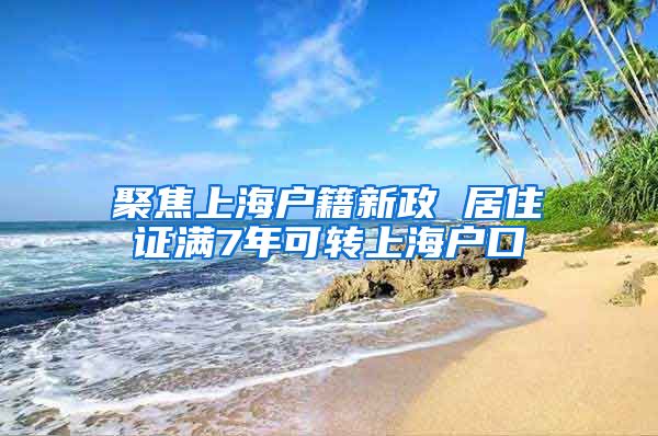 聚焦上海户籍新政 居住证满7年可转上海户口