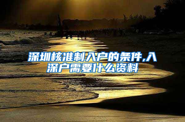 深圳核准制入户的条件,入深户需要什么资料