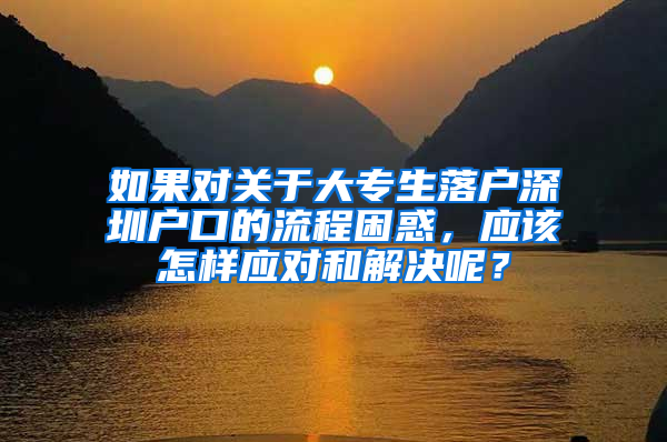 如果对关于大专生落户深圳户口的流程困惑，应该怎样应对和解决呢？