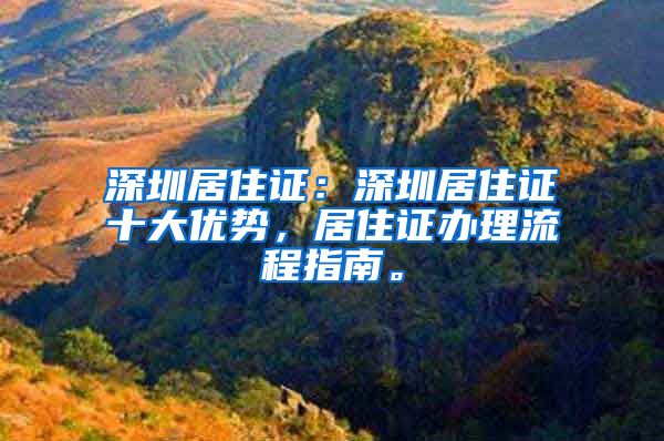 深圳居住证：深圳居住证十大优势，居住证办理流程指南。