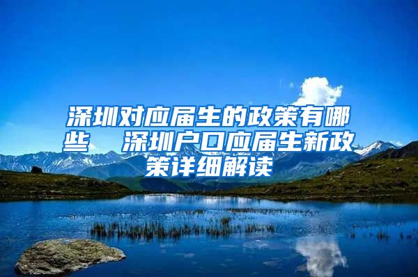 深圳对应届生的政策有哪些  深圳户口应届生新政策详细解读