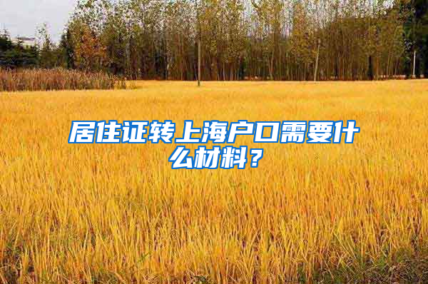 居住证转上海户口需要什么材料？