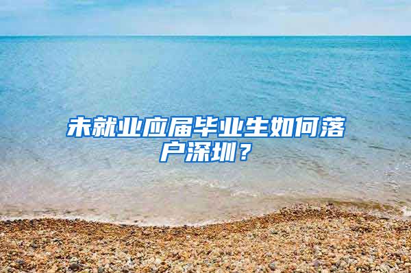 未就业应届毕业生如何落户深圳？