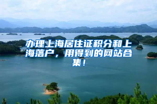 办理上海居住证积分和上海落户，用得到的网站合集！
