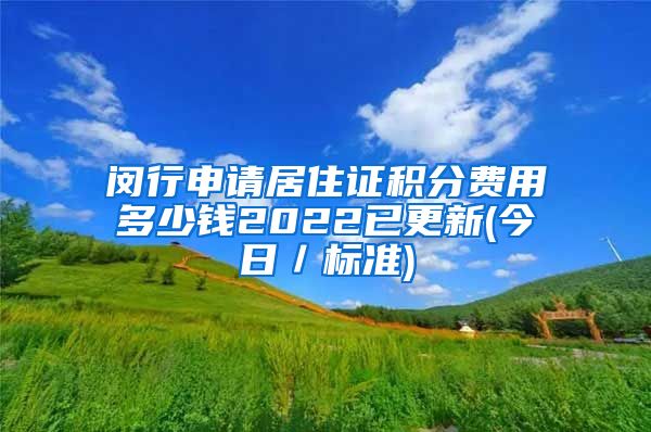 闵行申请居住证积分费用多少钱2022已更新(今日／标准)