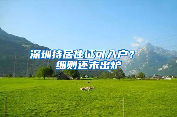 深圳持居住证可入户？ 细则还未出炉