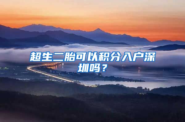 超生二胎可以积分入户深圳吗？
