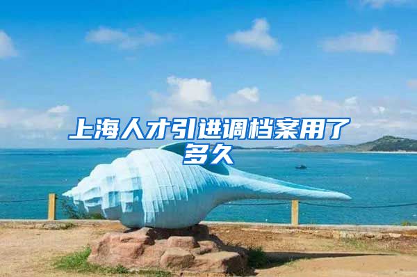 上海人才引进调档案用了多久