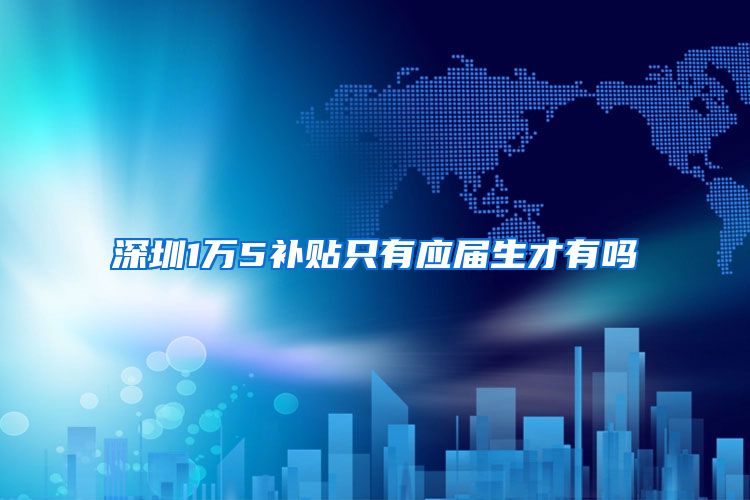 深圳1万5补贴只有应届生才有吗