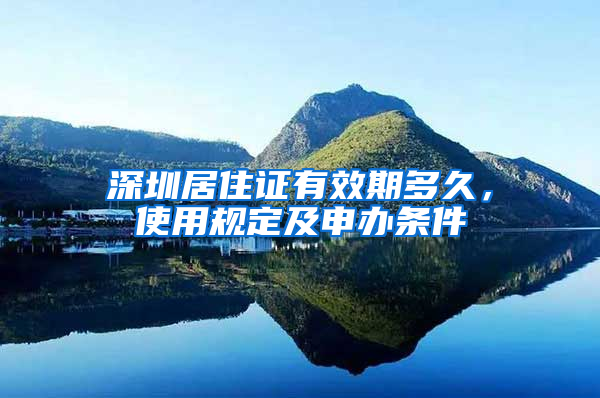 深圳居住证有效期多久，使用规定及申办条件