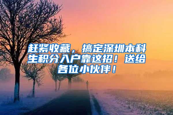 赶紧收藏，搞定深圳本科生积分入户靠这招！送给各位小伙伴！