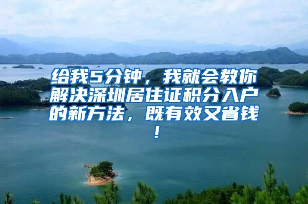给我5分钟，我就会教你解决深圳居住证积分入户的新方法，既有效又省钱！